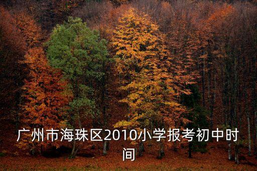 廣州市海珠區(qū)2010小學(xué)報(bào)考初中時間
