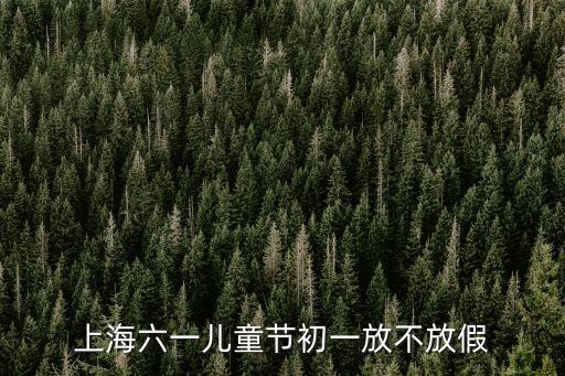 上海六一兒童節初一放不放假