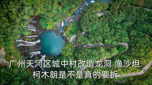 廣州天河區(qū)城中村改造龍洞 漁沙坦 柯木朗是不是真的要拆