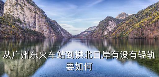 從廣州東火車站到拱北口岸有沒(méi)有輕軌要如何