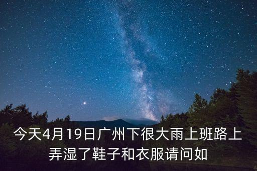 今天4月19日廣州下很大雨上班路上弄濕了鞋子和衣服請(qǐng)問(wèn)如