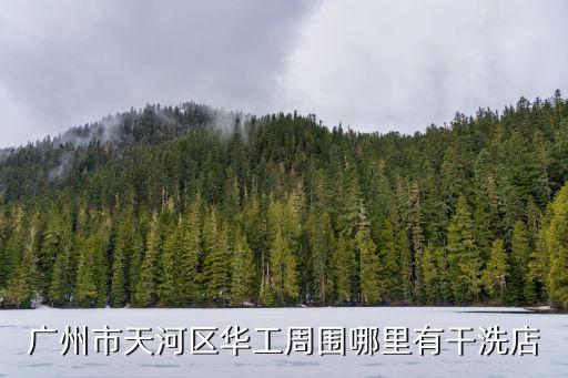 廣州天河岑村有干洗店嗎，廣州市天河區(qū)華工周?chē)睦镉懈上吹?/></a></span><span id=