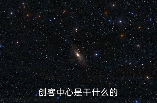 上海市創業創客中心，創客中心是干什么的