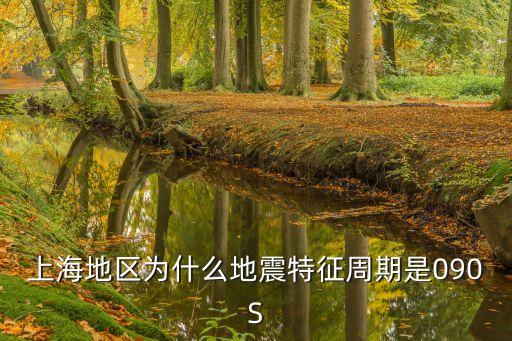 上海市地震分組及特征周期，上海地區(qū)為什么地震特征周期是090S