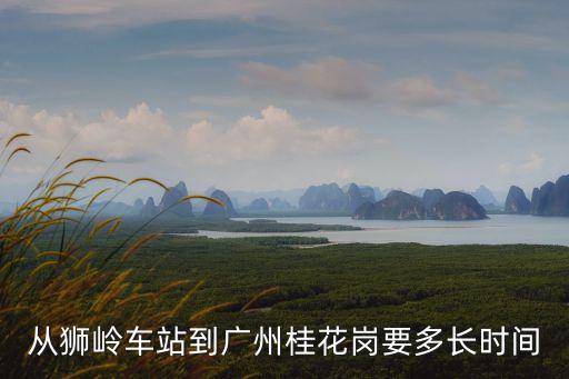 從獅嶺車站到廣州桂花崗要多長時間