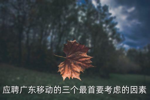 廣東移動廣州佛山分公司最新招聘，應聘廣東移動的三個最首要考慮的因素