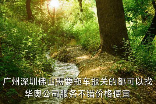廣州訂艙拖車選哪家，廣州深圳佛山需要拖車報關的都可以找華奧公司服務不錯價格便宜