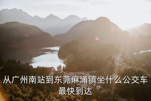 廣州南站有沒有車到東莞麻涌鎮，有廣州南站到麻涌鎮漳澎村的車嗎
