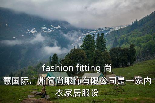 廣州市簡雅服飾，fashion fitting 尚慧國際廣州簡尚服飾有限公司是一家內衣家居服設