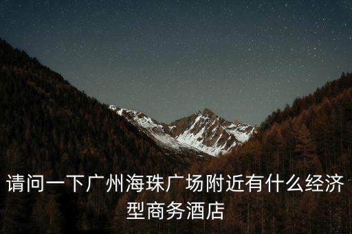 請問一下廣州海珠廣場附近有什么經濟型商務酒店