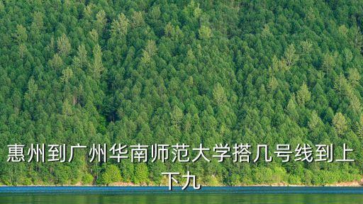 廣州華南師大離惠州多遠，華南師范大學有沒有校園專線去惠州的啊