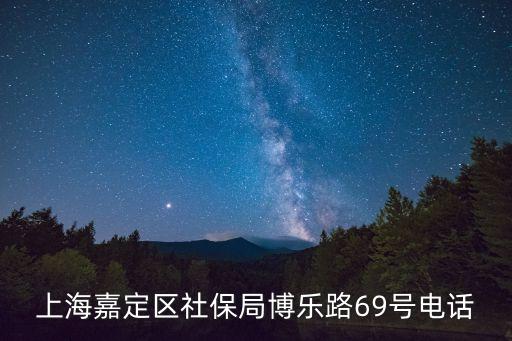 上海市社會保險事業(yè)管理中心嘉定分中心電話，上海嘉定區(qū)社保局博樂路69號電話