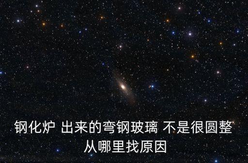 鋼化爐 出來的彎鋼玻璃 不是很圓整 從哪里找原因