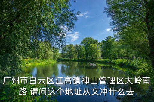 廣州神山工業園大嶺南，你好我在廣州白云區江高鎮神山大嶺南路79號花都那里有溝通100