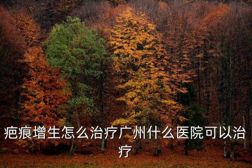 廣州疤痕增生必到廣州健膚放心，請問廣州哪里治療增生性疤痕比較好求推薦