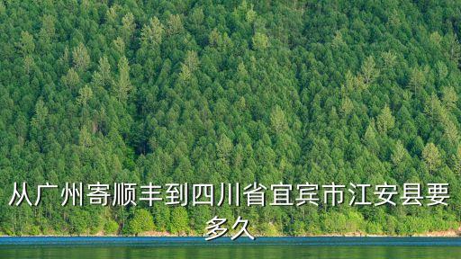 從廣州寄順豐到四川省宜賓市江安縣要多久