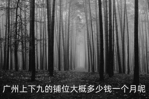 廣州上下九的鋪位大概多少錢一個(gè)月呢