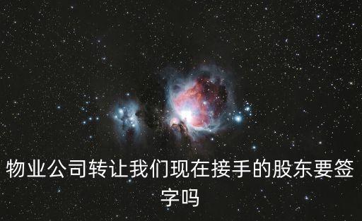 廣州物業股東收購，物業公司轉讓我們現在接手的股東要簽字嗎