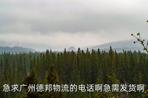 急求廣州德邦物流的電話啊急需發貨啊