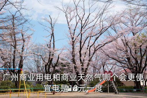 廣州商業(yè)用電和商業(yè)天然氣哪個(gè)會(huì)更便宜電是18元一度