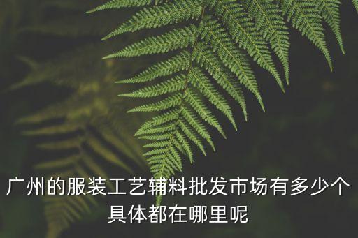 廣州的服裝工藝輔料批發市場有多少個具體都在哪里呢