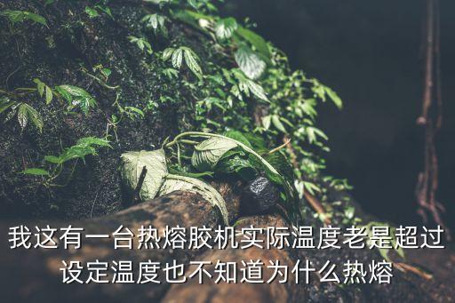 我這有一臺(tái)熱熔膠機(jī)實(shí)際溫度老是超過(guò)設(shè)定溫度也不知道為什么熱熔