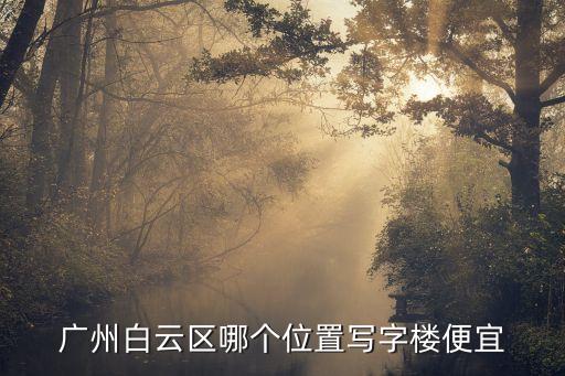 廣州白云區哪個位置寫字樓便宜