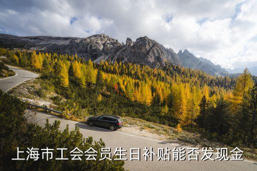 上海市工會會員能申請住院補助嗎，上海市工會會員生日補貼能否發(fā)現(xiàn)金