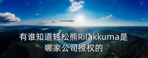有誰知道輕松熊Rilakkuma是哪家公司授權的