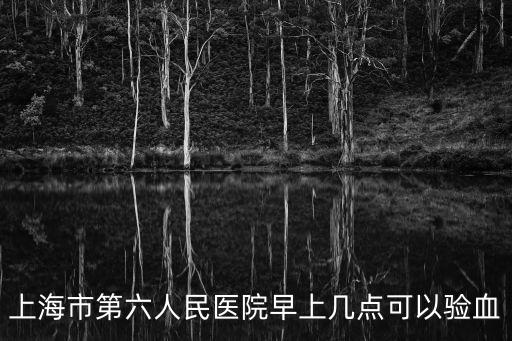 上海市第六人民醫院早上幾點可以驗血