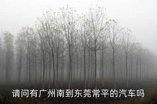 廣州南站到東莞常平的汽車，廣州南站可以直達常平嗎