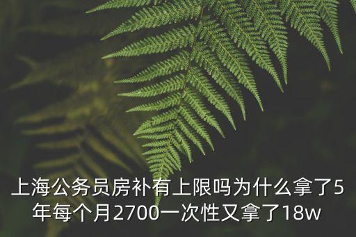 上海公務員房補有上限嗎為什么拿了5年每個月2700一次性又拿了18w
