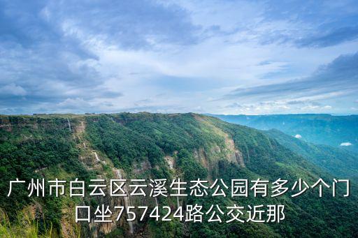 廣州市白云區云溪生態公園有多少個門口坐757424路公交近那