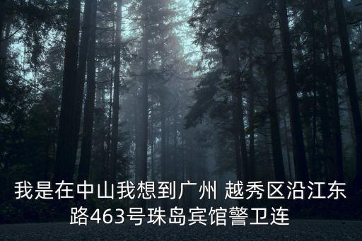 廣州市越秀區葛琪，我是在中山我想到廣州 越秀區沿江東路463號珠島賓館警衛連