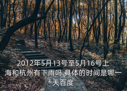 上海市13號會下雨嗎，2012年5月13號至5月16號上海和杭州有下雨嗎 具體的時間是哪一天百度