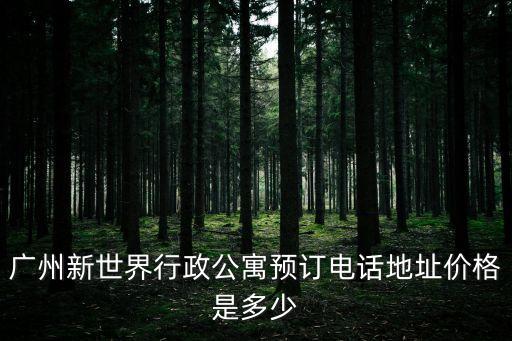 廣州新世界行政公寓預訂電話地址價格是多少