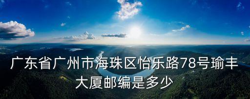 廣州海珠區怡樂路78號瑜豐大廈，廣東省廣州市海珠區怡樂路78號瑜豐大廈郵編是多少