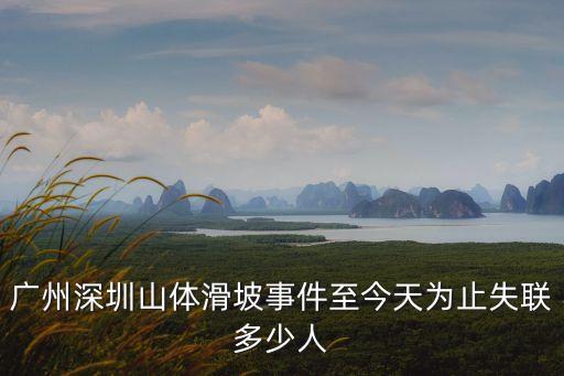 廣州深圳山體滑坡事件至今天為止失聯(lián)多少人