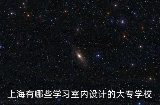 上海市室內(nèi)設(shè)計大專學(xué)校排名榜，上海有哪些好的室內(nèi)設(shè)計專業(yè)的大學(xué)