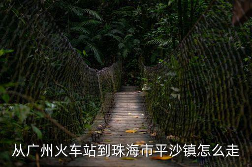 廣州西站到珠海金灣區平沙鎮，廣州火車站到平沙村幾路車急急急急急急