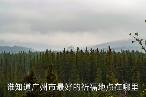 廣州祈福圣地天下都城，廣東省內(nèi)有哪些著名的祈福景點在哪里