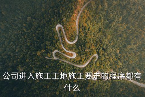 公司進入施工工地施工要走的程序都有什么