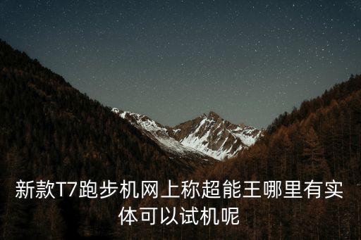 廣州華星t7，跑步機(jī)T7 廣州哪里有實(shí)機(jī)可以體驗(yàn)