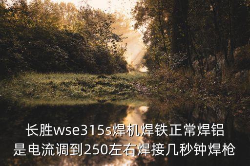 長勝wse315s焊機焊鐵正常焊鋁是電流調(diào)到250左右焊接幾秒鐘焊槍