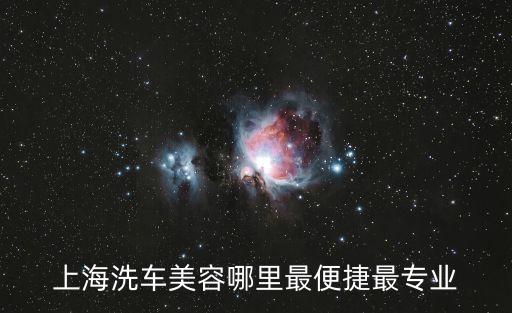 上海市洗車美容，上海哪里有大型汽車美容店
