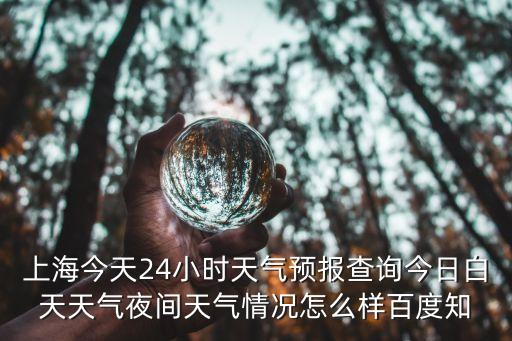 上海市書院天氣，上海今天24小時(shí)天氣預(yù)報(bào)查詢今日白天天氣夜間天氣情況怎么樣百度知