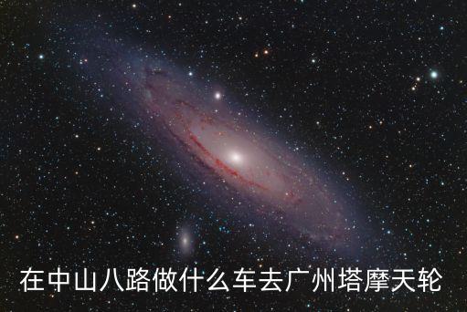中山八路到廣州塔地鐵怎么坐，廣州中山八路再轉什么號車到廣州新塔