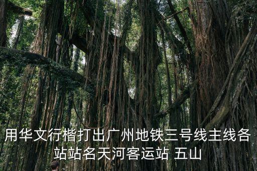 廣州易讀錯的地鐵站瀝，用華文行楷打出廣州地鐵三號線主線各站站名天河客運站 五山