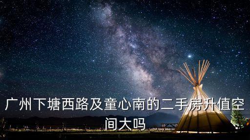 廣州下塘西路及童心南的二手房升值空間大嗎