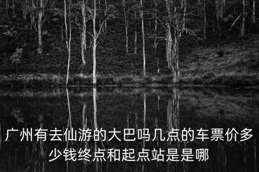 廣州到仙游有多少錢，廣州天河客運站到福建仙游汽車站大概多少錢